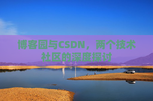 博客园与CSDN，两个技术社区的深度探讨